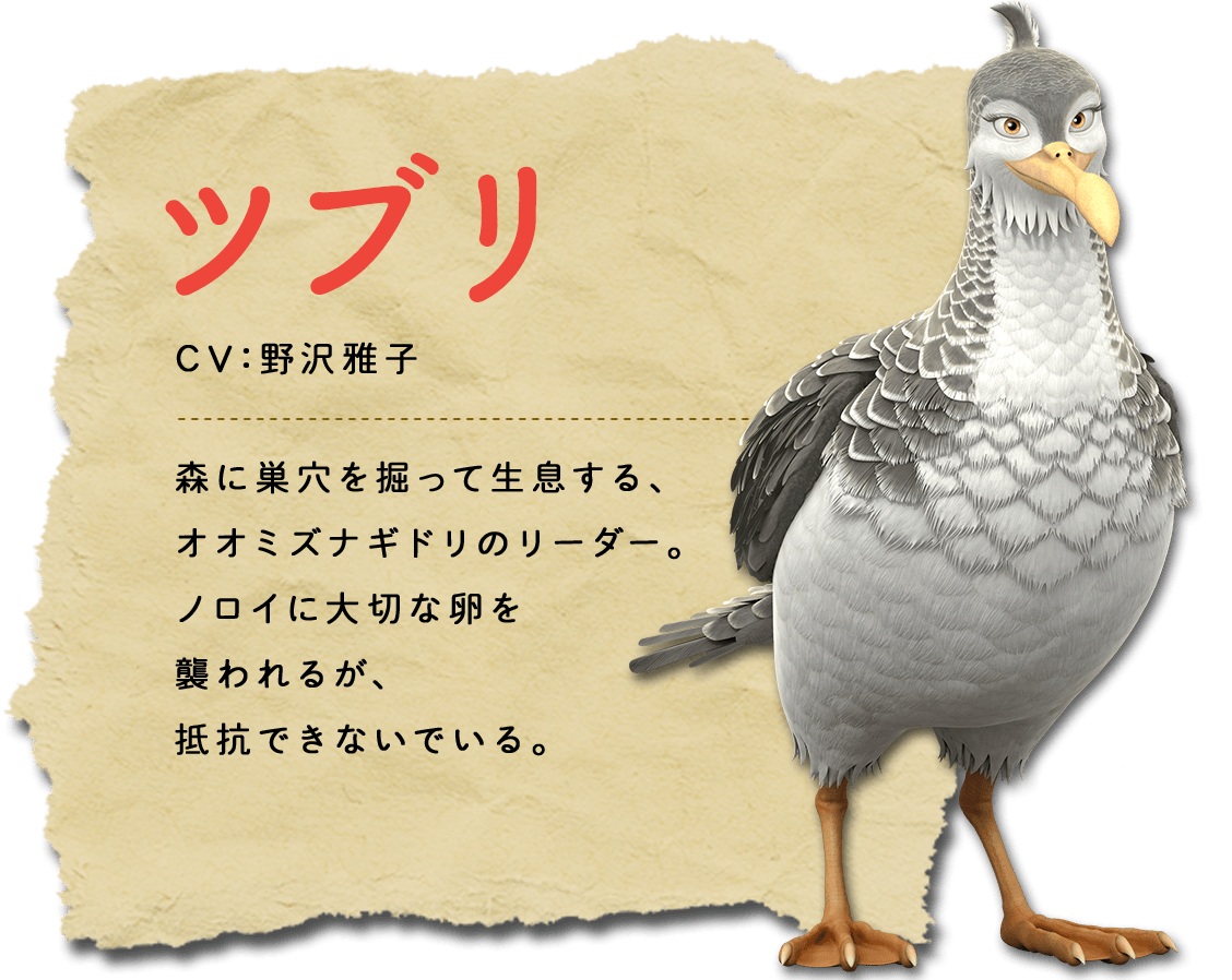 ツブリ　森に巣穴を掘って生息する、オオミズナギドリのリーダー。ノロイに大切な卵を襲われるが、抵抗できないでいる。