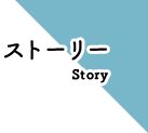 ストーリー Story